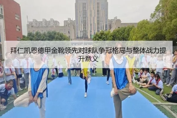 拜仁凯恩德甲金靴领先对球队争冠格局与整体战力提升意义