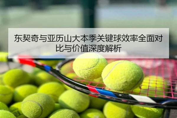 东契奇与亚历山大本季关键球效率全面对比与价值深度解析