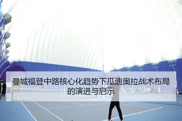 曼城福登中路核心化趋势下瓜迪奥拉战术布局的演进与启示