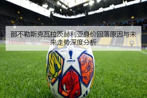 那不勒斯克瓦拉茨赫利亚身价回落原因与未来走势深度分析