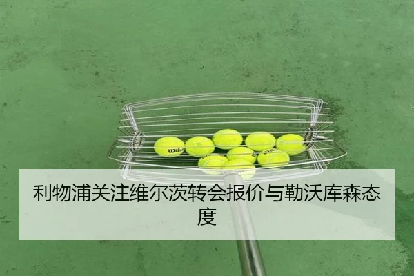 利物浦关注维尔茨转会报价与勒沃库森态度