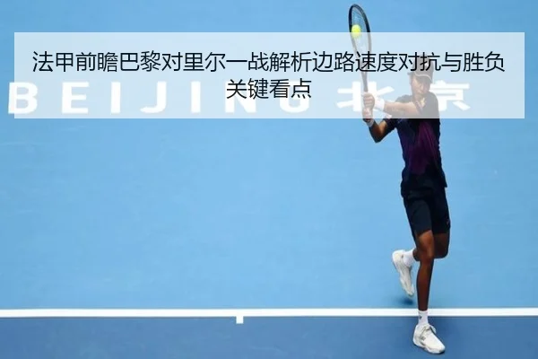 法甲前瞻巴黎对里尔一战解析边路速度对抗与胜负关键看点