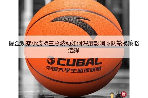 掘金观察小波特三分波动如何深度影响球队轮换策略选择
