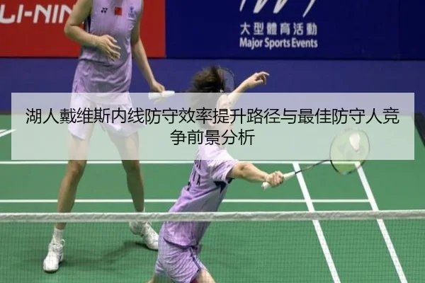 湖人戴维斯内线防守效率提升路径与最佳防守人竞争前景分析