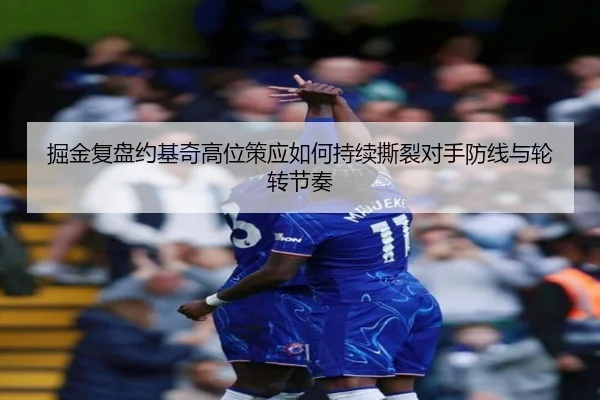 掘金复盘约基奇高位策应如何持续撕裂对手防线与轮转节奏
