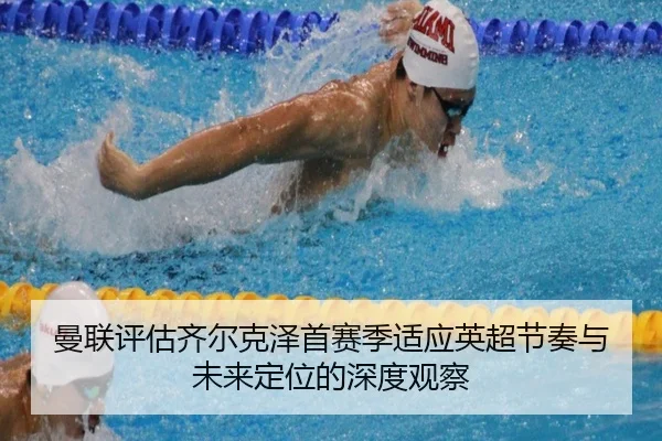 曼联评估齐尔克泽首赛季适应英超节奏与未来定位的深度观察
