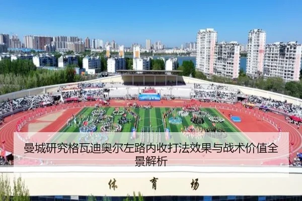 曼城研究格瓦迪奥尔左路内收打法效果与战术价值全景解析