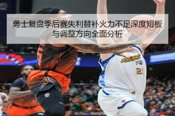 勇士复盘季后赛失利替补火力不足深度短板与调整方向全面分析
