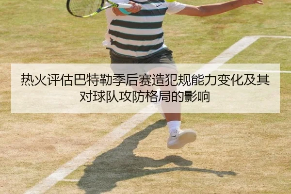 热火评估巴特勒季后赛造犯规能力变化及其对球队攻防格局的影响