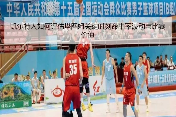 凯尔特人如何评估塔图姆关键时刻命中率波动与比赛价值