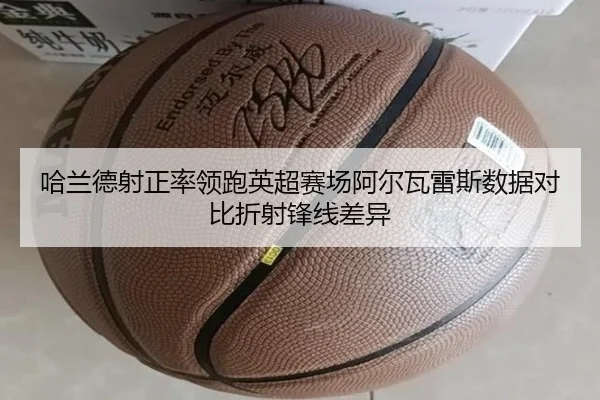 哈兰德射正率领跑英超赛场阿尔瓦雷斯数据对比折射锋线差异