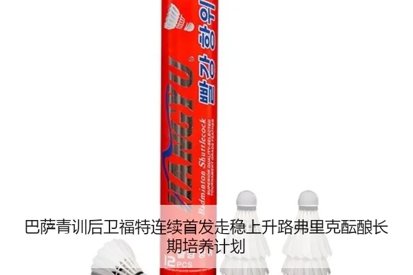 巴萨青训后卫福特连续首发走稳上升路弗里克酝酿长期培养计划