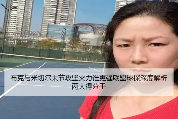 布克与米切尔末节攻坚火力谁更强联盟球探深度解析两大得分手