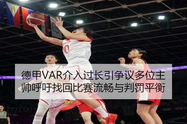 德甲VAR介入过长引争议多位主帅呼吁找回比赛流畅与判罚平衡